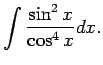 $\displaystyle \int\frac{\sin^2x}{\cos^4x}dx\/.$