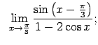 $\displaystyle \;\;\lim\limits_{x\rightarrow\frac{\pi}{3}}\frac{\sin\left(x-\frac{\pi}{3}\right)}{1-2\cos x};$