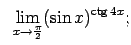 $\displaystyle \;\;\lim\limits_{x\rightarrow\frac{\pi}{2}}(\sin x)^{\ctg 4x};$