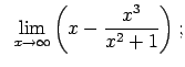 $\displaystyle \;\;\lim\limits_{x\rightarrow\infty}\left(x-\frac{x^3}{x^2+1}\right);$
