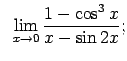 $\displaystyle \;\;\lim\limits_{x\rightarrow 0}\frac{1-\cos^3x}{x-\sin 2x};$