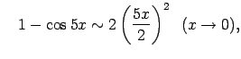$\displaystyle \quad1-\cos
5x\sim2\left(\frac{5x}{2}\right)^2\;\;
(x\rightarrow 0)\/,$