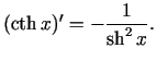 $\displaystyle (\cth x)'=-\frac{1}{\sh^{2}x}.$