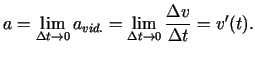 $\displaystyle a=\lim\limits_{\Delta t\rightarrow 0}a_{vid.}=\lim\limits_{\Delta
t\rightarrow 0}\frac{\Delta v}{\Delta t}=v'(t)\/.$