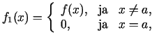 $\displaystyle f_1(x)=\left\{\begin{array}{lcl}
f(x), & {\rm ja} & x\neq a, \\
0, & {\rm ja} & x=a,
\end{array}\right.$