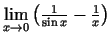 $ \lim\limits_{x\rightarrow 0}
\left(\frac{1}{\sin x}-\frac{1}{x}\right)$