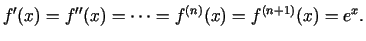 $\displaystyle f'(x)=f''(x)=\cdots =f^{(n)}(x)=f^{(n+1)}(x)=e^x\/.$