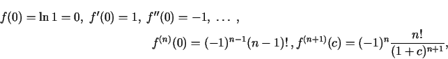 \begin{multline*}
f(0)=\ln 1=0,\; f'(0)=1,\; f''(0)=-1,\;\ldots\;,\\
f^{(n)}(0)=(-1)^{n-1}(n-1)!\,,
f^{(n+1)}(c)=(-1)^n\frac{n!}{(1+c)^{n+1}}\/,
\end{multline*}