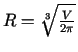 $ R=\sqrt[3]{\frac{V}{2\pi}}$
