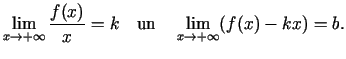 $\displaystyle \lim\limits_{x\rightarrow
+\infty}\frac{f(x)}{x}=k\quad\text{un}\quad \lim\limits_{x\rightarrow
+\infty}(f(x)-kx)=b\/.$