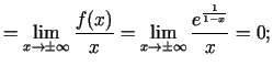 $\displaystyle =\lim\limits_{x\rightarrow\pm \infty}\frac{f(x)}{x}= \lim\limits_{x\rightarrow\pm \infty}\frac {e^{\frac{1}{1-x}}}{x}=0\/;$