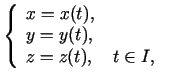 $\displaystyle \left\{\begin{array}{l}
x=x(t),\\
y=y(t),\\
z=z(t),\quad t\in I,\
\end{array}\right.$
