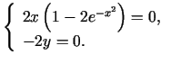$\displaystyle \left\{\begin{array}{l}
2x\left(1-2e^{-x^2}\right)=0, \\
-2y=0.
\end{array}\right.
$