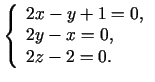 $\displaystyle \left\{\begin{array}{l}
2x-y+1=0, \\
2y-x=0,\\
2z-2=0.
\end{array}\right.$
