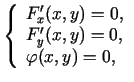 $\displaystyle \left\{\begin{array}{l}
F_x'(x,y)=0, \\
F_y'(x,y)=0,\\
\varphi(x,y)=0,
\end{array}\right.
$