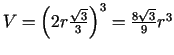 $ V=\left(2r\frac{\sqrt{3}}{3}\right)^3=\frac{8\sqrt{3}}{9}r^3$