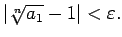 $\displaystyle \left\vert\sqrt[n]{a_1}-1\right\vert<\varepsilon\/.$