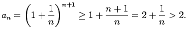 $\displaystyle a_n=\left(1+\frac{1}{n}\right)^{n+1}\geq 1+\frac{n+1}{n}=2+\frac{1}{n}>2\/.$