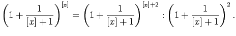 $\displaystyle \left(1+\frac{1}{[x]+1}\right)^{[x]}=\left(1+\frac{1}{[x]+1}\right)^{[x]+2}:
\left(1+\frac{1}{[x]+1}\right)^2\/.$