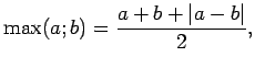 $\displaystyle \max(a;b)=\frac{a+b+\vert a-b\vert}{2},$