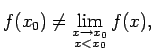 $\displaystyle f(x_0)\neq\lim\limits_{\substack{x\rightarrow x_0\\  x<x_0}}f(x)\/,$
