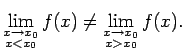 $\displaystyle \lim\limits_{\substack{x\rightarrow x_0\\  x<x_0}}f(x)\neq
\lim\limits_{\substack{x\rightarrow x_0\\  x>x_0}}f(x)\/.$