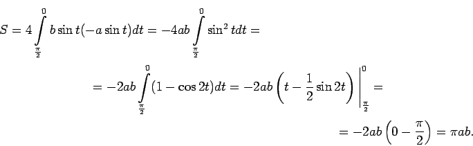 \begin{multline*}
S=4\int\limits_{\frac{\pi}{2}}^0b\sin t(-a\sin
t)dt=-4ab\int\l...
..._{\frac{\pi}{2}}^0=\\
=-2ab\left(0-\frac{\pi}{2}\right)=\pi ab.
\end{multline*}