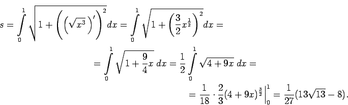 \begin{multline*}
s=\int\limits_0^1\sqrt{1+\Biggl(\left(\sqrt{x^3}\,\right)'\Big...
...}(4+9x)^{\frac{3}{2}}\Big\vert _0^1=\frac{1}{27}(13\sqrt{13}-8).
\end{multline*}