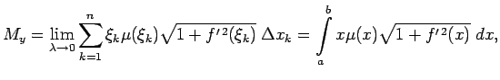 $\displaystyle M_y=\lim\limits_{\lambda\rightarrow 0}\sum\limits_{k=1}^n\xi_k\mu...
...\,2}(\xi_k)}\;\Delta x_k=\int\limits_a^bx\mu(x)\sqrt{1+f^{\prime\,2}(x)}\;dx\/,$