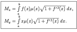 $\displaystyle \boxed{\begin{array}{l} M_x=\int\limits_a^bf(x)\mu(x)\sqrt{1+f^{\...
...\/, \\  M_y=\int\limits_a^bx\mu(x)\sqrt{1+f^{\prime\,2}(x)}\;dx\/. \end{array}}$