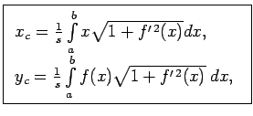 $\displaystyle \boxed{\begin{array}{l} x_c=\frac{1}{s}\int\limits_a^bx\sqrt{1+f^...
... y_c=\frac{1}{s}\int\limits_a^bf(x)\sqrt{1+f^{\prime\,2}(x)}\;dx,\ \end{array}}$