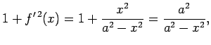 $\displaystyle 1+f^{\prime\,2}(x)=1+\frac{x^2}{a^2-x^2}=\frac{a^2}{a^2-x^2},$