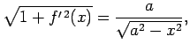$\displaystyle \sqrt{1+f^{\prime\,2}(x)}=\frac{a}{\sqrt{a^2-x^2}},$