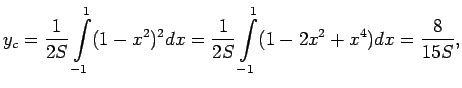$\displaystyle y_c=\frac{1}{2S}\int\limits_{-1}^1(1-x^2)^2dx=
\frac{1}{2S}\int\limits_{-1}^1(1-2x^2+x^4)dx=\frac{8}{15S}\/,$