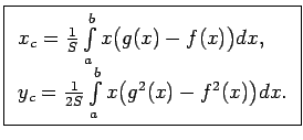 $\displaystyle \boxed{\begin{array}{l} x_c=\frac{1}{S}\int\limits_a^bx\bigl(g(x)...
...\  y_c=\frac{1}{2S}\int\limits_a^bx\bigl(g^2(x)-f^2(x)\bigr)dx.\\  \end{array}}$