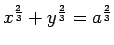 $ x^{\frac{2}{3}}+y^{\frac{2}{3}}=a^{\frac{2}{3}}$