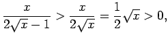 $\displaystyle \frac{x}{2\sqrt{x}-1}>\frac{x}{2\sqrt{x}}=\frac{1}{2}\sqrt{x}>0\/,$