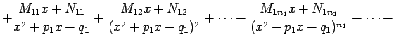 $\displaystyle + \frac{M_{11}x+N_{11}}{x^2+p_1x+q_1}+\frac{M_{12}x+N_{12}}{(x^2+p_1x+q_1)^2} +\cdots +\frac{M_{1n_1}x+N_{1n_1}}{(x^2+p_1x+q_1)^{n_1}}+\cdots+$