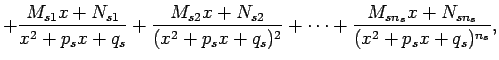 $\displaystyle +\frac{M_{s1}x+N_{s1}}{x^2+p_sx+q_s}+\frac{M_{s2}x+N_{s2}}{(x^2+p_sx+q_s)^2}+\cdots+ \frac{M_{sn_s}x+N_{sn_s}}{(x^2+p_sx+q_s)^{n_s}},$