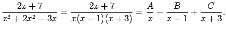 $\displaystyle \frac{2x+7}{x^3+2x^2-3x}=\frac{2x+7}{x(x-1)(x+3)}=\frac{A}{x}+\frac{B}{x-1}+\frac{C}{x+3}\/.$