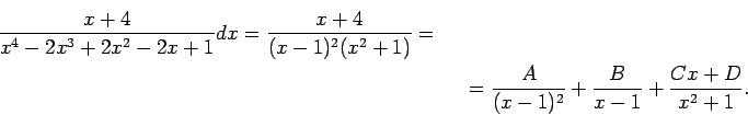 \begin{multline*}
\frac{x+4}{x^4-2x^3+2x^2-2x+1}dx=\frac{x+4}{(x-1)^2(x^2+1)}=\\ =\frac{A}{(x-1)^2}
+\frac{B}{x-1}+\frac{Cx+D}{x^2+1}.
\end{multline*}