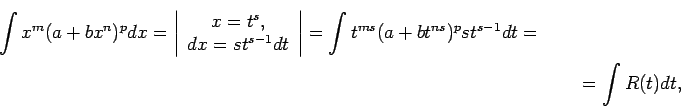 \begin{multline*}
\int x^m(a+bx^n)^pdx=\left\vert\begin{array}{c}
x=t^s, \\
d...
...right\vert=\int t^{ms}(a+bt^{ns})^pst^{s-1}dt=\\
=\int R(t)dt,
\end{multline*}
