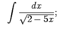 $\displaystyle \;\;\int\frac{dx}{\sqrt{2-5x}} ;$