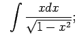 $\displaystyle \;\;\int\frac{xdx}{\sqrt{1-x^2}};$