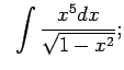 $\displaystyle \;\;\int\frac{x^5dx}{\sqrt{1-x^2}};$