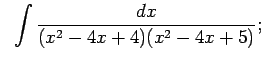$\displaystyle \;\;\int\frac{dx}{(x^2-4x+4)(x^2-4x+5)};$
