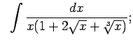 $\displaystyle \;\;\int\frac{dx}{x(1+2\sqrt{x}+\sqrt[3]{x})};$