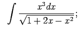 $\displaystyle \;\;\int\frac{x^3dx}{\sqrt{1+2x-x^2}};$