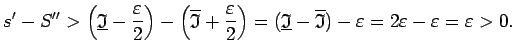 $\displaystyle s'-S''>\left(\underline{\mathfrak{I}}-\frac{\varepsilon}{2}\right...
...-\overline{\mathfrak{I}})-\varepsilon=2\varepsilon-\varepsilon=\varepsilon>0\/.$