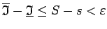 $ \overline{\mathfrak{I}}-\underline{\mathfrak{I}}\leq
S-s<\varepsilon$